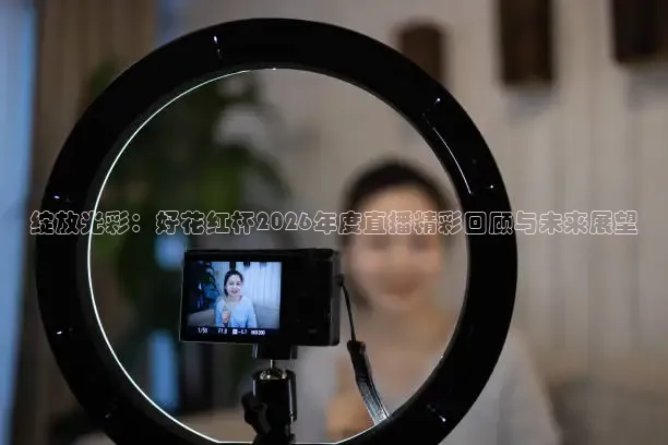 绽放光彩：好花红杯2026年度直播精彩回顾与未来展望